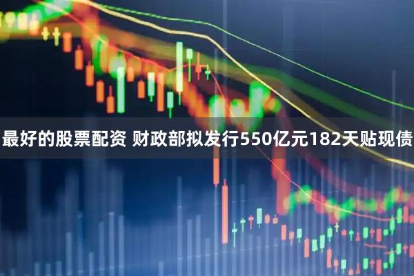 最好的股票配资 财政部拟发行550亿元182天贴现债