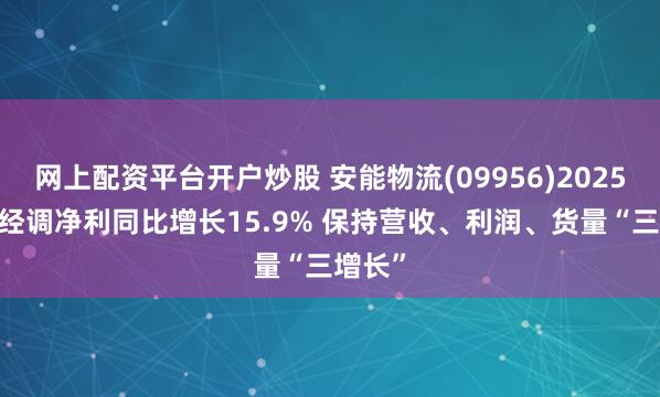 网上配资平台开户炒股 安能物流(09956)2025年Q1经调净利同比增长15.9% 保持营收、利润、货量“三增长”