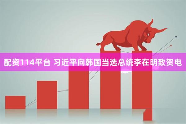 配资114平台 习近平向韩国当选总统李在明致贺电