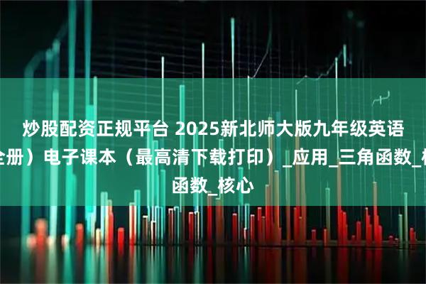 炒股配资正规平台 2025新北师大版九年级英语（全册）电子课本（最高清下载打印）_应用_三角函数_核心